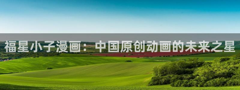 歪歪漫画日漫：福星小子漫画：中国原创动画的未来之星