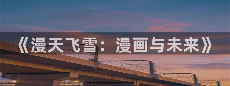 歪歪漫画yymh：《漫天飞雪：漫画与未来》