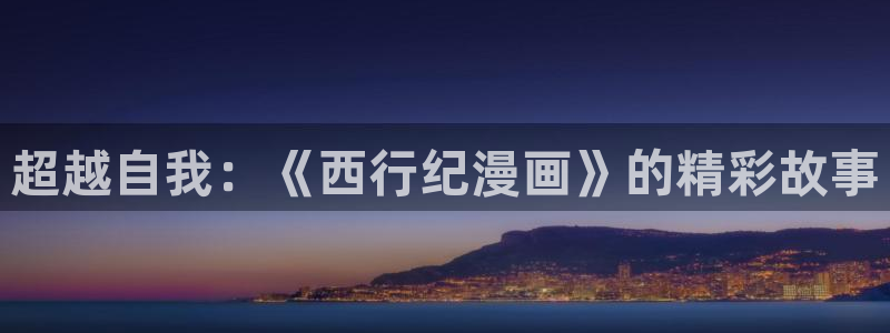 歪歪漫画sss韩漫：超越自我：《西行纪漫画》的精彩故事